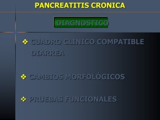 PANCREATITIS CRONICA
DIAGNOSTICO
 CUADRO CLINICO COMPATIBLE
DIARREA
 CAMBIOS MORFOLÓGICOS
 PRUEBAS FUNCIONALES
 