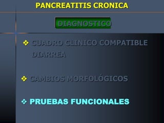 PANCREATITIS CRONICA
DIAGNOSTICO
 CUADRO CLINICO COMPATIBLE
DIARREA
 CAMBIOS MORFOLÓGICOS
 PRUEBAS FUNCIONALES
 