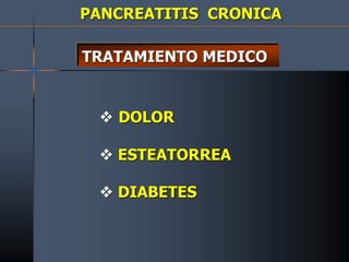 PANCREATITIS CRONICA
TRATAMIENTO MEDICO
 DOLOR
 ESTEATORREA
 DIABETES
 