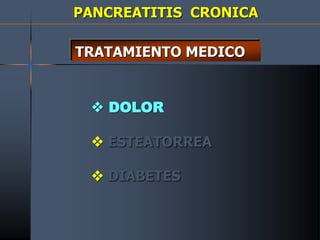 PANCREATITIS CRONICA
TRATAMIENTO MEDICO
 DOLOR
 ESTEATORREA
 DIABETES
 
