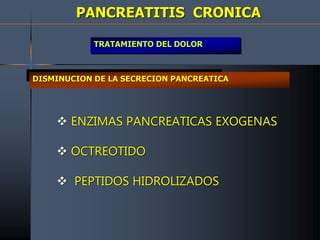 PANCREATITIS CRONICA
TRATAMIENTO DEL DOLOR
DISMINUCION DE LA SECRECION PANCREATICA
 ENZIMAS PANCREATICAS EXOGENAS
 OCTREOTIDO
 PEPTIDOS HIDROLIZADOS
 
