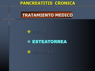 PANCREATITIS CRONICA
TRATAMIENTO MEDICO
 DOLOR
 ESTEATORREA
 DIABETES
 