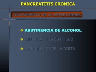 PANCREATITIS CRONICA
TRATAMIENTO DE LA ESTEATORREA
 ABSTINENCIA DE ALCOHOL
 REEMPLAZO ENZIMATICO
 ADECUACION DE LA DIETA
 