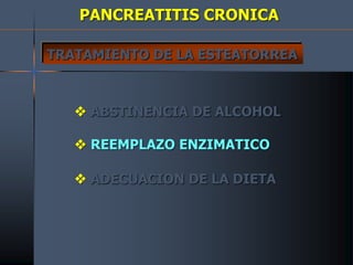 PANCREATITIS CRONICA
TRATAMIENTO DE LA ESTEATORREA
 ABSTINENCIA DE ALCOHOL
 REEMPLAZO ENZIMATICO
 ADECUACION DE LA DIETA
 