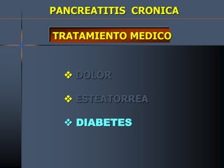 PANCREATITIS CRONICA
TRATAMIENTO MEDICO
 DOLOR
 ESTEATORREA
 DIABETES
 
