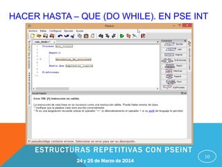 HACER HASTA – QUE (DO WHILE). EN PSE INT
10
24 y 25 de Marzo de 2014
ESTRUCTURAS REPETITIVAS CON PSEINT
 