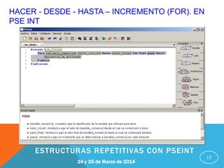HACER - DESDE - HASTA – INCREMENTO (FOR). EN
PSE INT
15
24 y 25 de Marzo de 2014
ESTRUCTURAS REPETITIVAS CON PSEINT
 