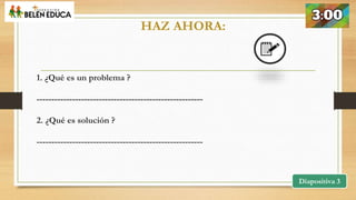 1. ¿Qué es un problema ?
--------------------------------------------------------
2. ¿Qué es solución ?
--------------------------------------------------------
Diapositiva 3
HAZ AHORA:
 