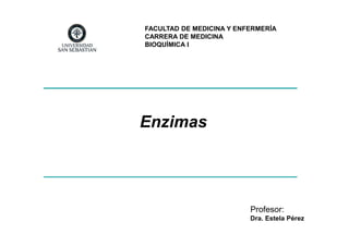 FACULTAD DE MEDICINA Y ENFERMERÍA
CARRERA DE MEDICINA
BIOQUÍMICA I

Enzimas

Profesor:
Dra. Estela Pérez

 