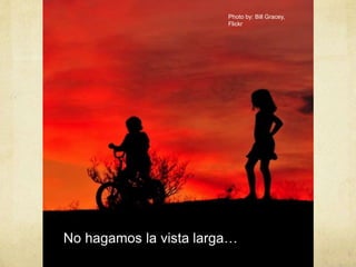 Photo by: Bill Gracey, Flickr
No hagamos la vista larga…
 