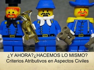 ¿Y AHORA?¿HACEMOS LO MISMO?
Criterios Atributivos en Aspectos Civiles
Photo by: Patrick Q, Flickr
 