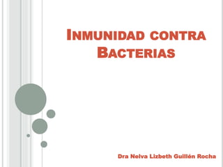 INMUNIDAD CONTRA
BACTERIAS
Dra Nelva Lizbeth Guillén Rocha
 