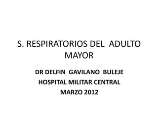 S. RESPIRATORIOS DEL ADULTO
           MAYOR
   DR DELFIN GAVILANO BULEJE
    HOSPITAL MILITAR CENTRAL
           MARZO 2012
 