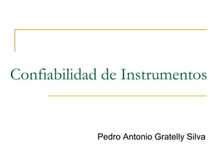 Confiabilidad de Instrumentos
Pedro Antonio Gratelly Silva
 