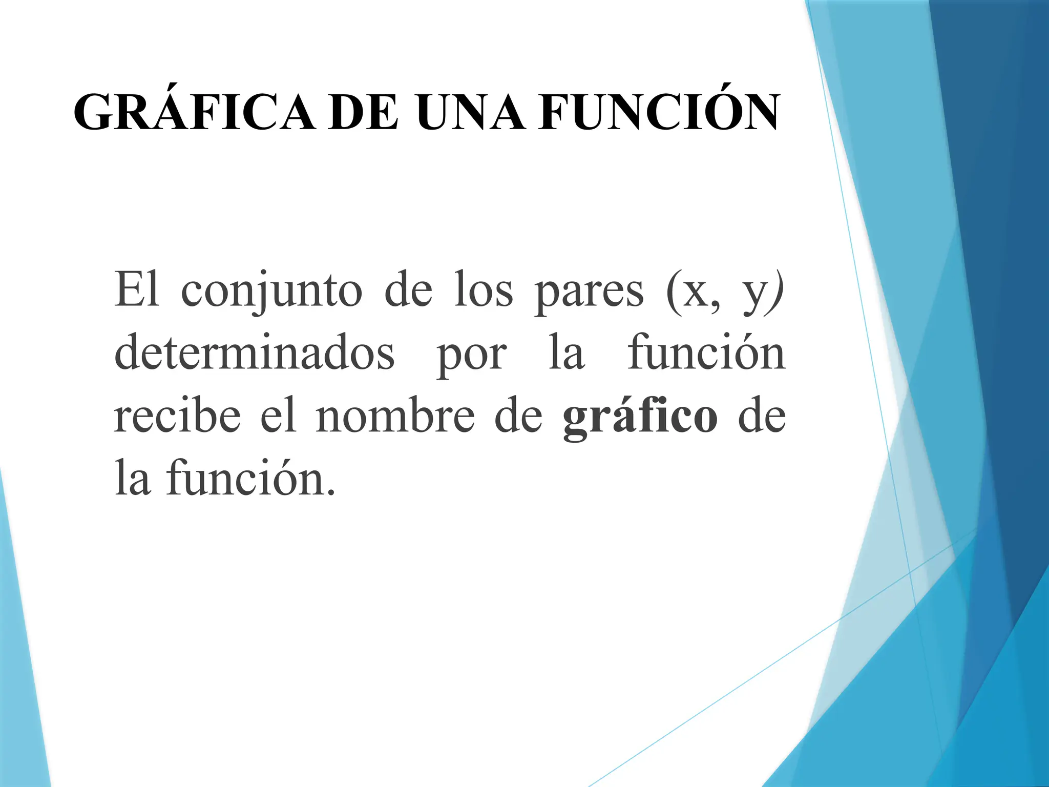 GRÁFICA DE UNA FUNCIÓN
El conjunto de los pares (x, y)
determinados por la función
recibe el nombre de gráfico de
la función.
 