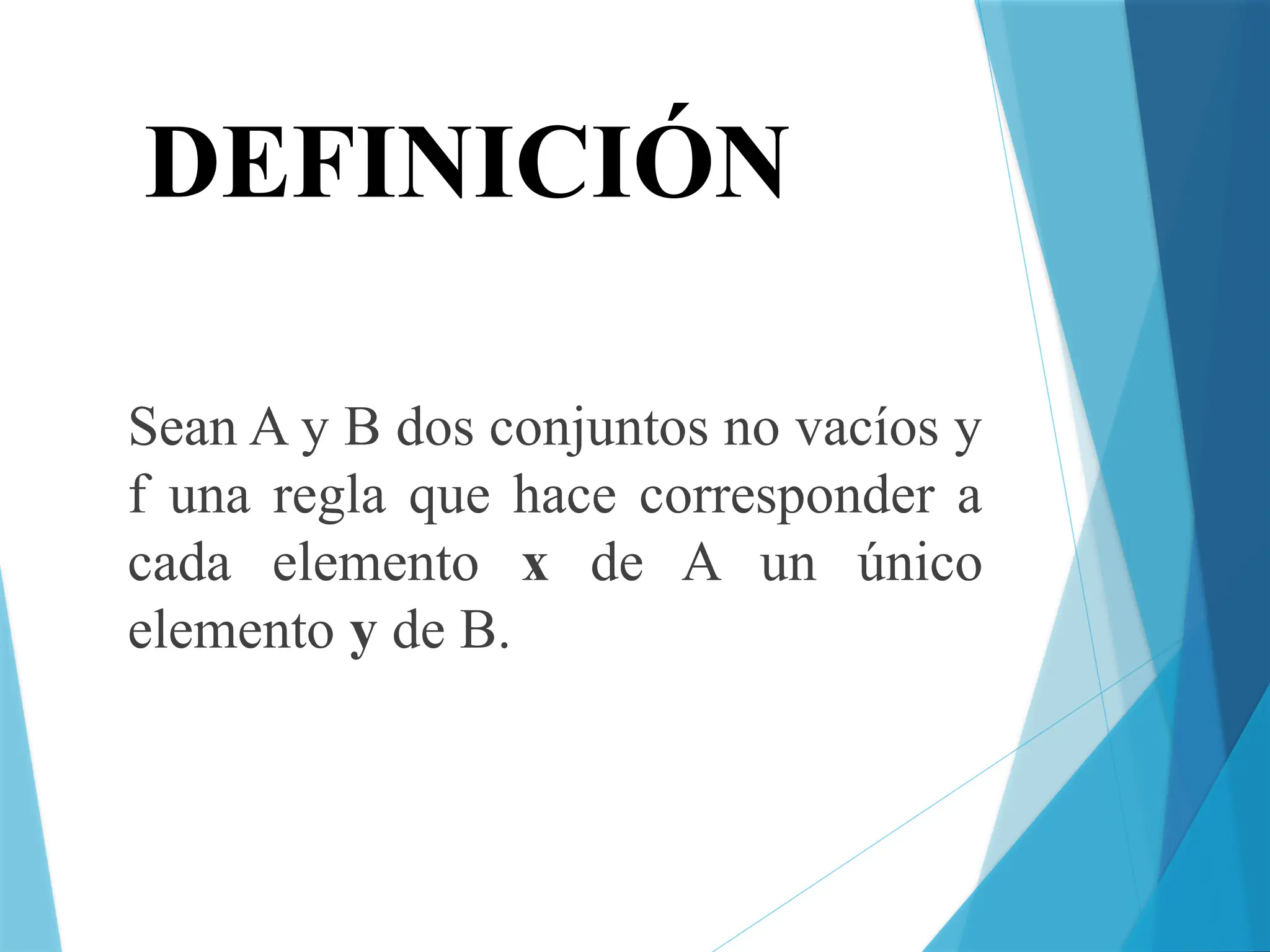 DEFINICIÓN
Sean A y B dos conjuntos no vacíos y
f una regla que hace corresponder a
cada elemento x de A un único
elemento y de B.
 