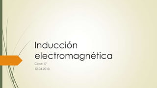 Inducción
electromagnética
Clase 17
12-04-2013
 