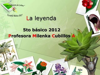 La leyenda
5to básico 2012
Profesora Milenka Cubillos A
 