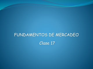 Clase 17
FUNDAMENTOS DE MERCADEO
 
