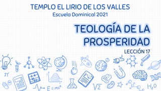 TEOLOGÍA DE LA
PROSPERIDAD
LECCIÓN 17
TEMPLO EL LIRIO DE LOS VALLES
Escuela Dominical 2021
 