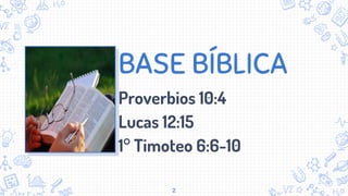 BASE BÍBLICA
Proverbios 10:4
Lucas 12:15
1° Timoteo 6:6-10
2
 