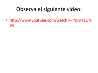 Observa el siguiente video:
• http://www.youtube.com/watch?v=NEyIY1Ufx
94
 
