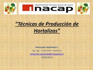 “Técnicas de Producción de
Hortalizas”
Raimundo Sepúlveda V.
Ing. Agr. U. de Chile. Fitotecnia
raimundo.sepulveda@inacapmail.cl
30/06/2014
 