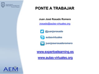 PONTE A TRABAJAR
www.expertoelearning.es
www.aulas-virtuales.org
Juan José Rosado Romero
jrosado@aulas-virtuales.org
@juanjorosado
aulasvirtuales
juanjoserosadoromero
 