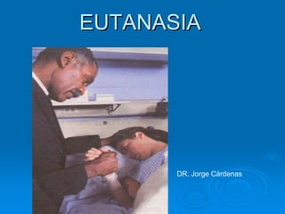 EUTANASIAEUTANASIA
DR. Jorge Cárdenas
 