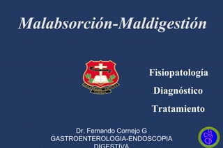 Malabsorción-Maldigestión
Diagnóstico
Tratamiento
Fisiopatología
Dr. Fernando Cornejo G
GASTROENTEROLOGIA-ENDOSCOPIA
 