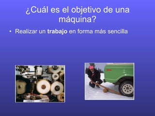 ¿Cuál es el objetivo de una máquina? Realizar un trabajo en forma más sencilla