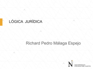 LÓGICA JURÍDICA
Richard Pedro Málaga Espejo
 