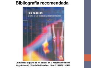Las Fascias: el papel de los tejidos en la mecánica humana
Serge Paoletti, Editorial Paidotribo - ISBN: 9788480197427
Bibliografía recomendada
 