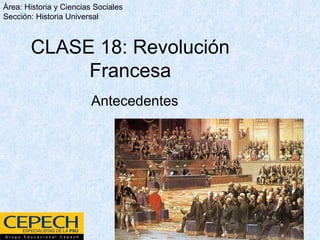 Antecedentes
Área: Historia y Ciencias Sociales
Sección: Historia Universal
CLASE 18: Revolución
Francesa
 
