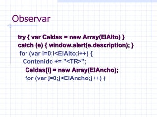Observar <ul><li>try { var Celdas = new Array(ElAlto) }  </li></ul><ul><li>catch (e) { window.alert(e.description); } </li...