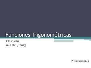 Funciones Trigonométricas
Clase #19
04/ Oct / 2013

Precálculo 2014-1

 