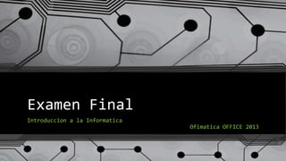 Examen Final
Introduccion a la Informatica
Ofimatica OFFICE 2013
 