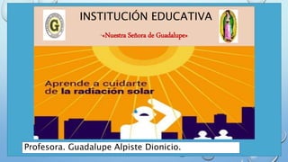 INSTITUCIÓN EDUCATIVA
“«Nuestra Señora de Guadalupe»
Profesora. Guadalupe Alpiste Dionicio.
 