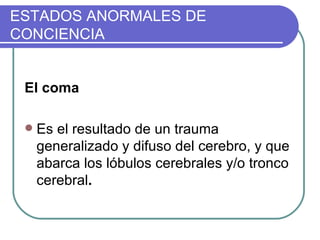 ESTADOS ANORMALES DE CONCIENCIA El coma   Es el resultado de un trauma generalizado y difuso del cerebro, y que abarca los lóbulos cerebrales y/o tronco cerebral .  