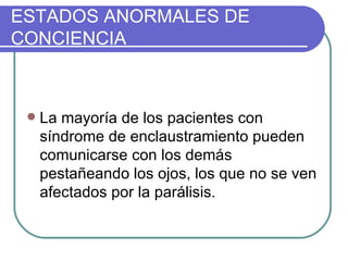La mayoría de los pacientes con síndrome de enclaustramiento pueden comunicarse con los demás pestañeando los ojos, los que no se ven afectados por la parálisis. ESTADOS ANORMALES DE CONCIENCIA 