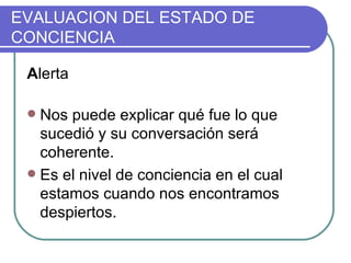 EVALUACION DEL ESTADO DE CONCIENCIA A lerta Nos puede explicar qué fue lo que sucedió y su conversación será coherente. Es el nivel de conciencia en el cual estamos cuando nos encontramos despiertos.  