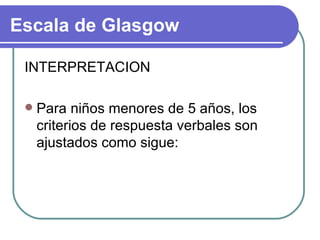INTERPRETACION Para niños menores de 5 años, los criterios de respuesta verbales son ajustados como sigue: Escala de Glasgow 