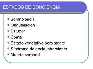 ESTADOS DE CONCIENCIA Somnolencia Obnubilación Estupor Coma Estado vegetativo persistente Síndrome de enclaustramiento Muerte cerebral. 