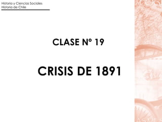 CLASE Nº 19 CRISIS DE 1891 Historia y Ciencias Sociales Historia de Chile 