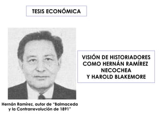 TESIS ECONÓMICA VISIÓN DE HISTORIADORES COMO HERNÁN RAMÍREZ  NECOCHEA Y HAROLD BLAKEMORE Hernán Ramírez, autor de “Balmaceda y la Contrarrevolución de 1891” 
