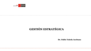 Planificación Estratégica
GESTIÓN ESTRATÉGICA
Dr. Pablo Toledo Aceituno
 