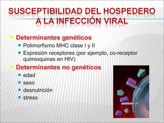    Determinantes genéticos
       Polimorfismo MHC clase I y II
       Expresión receptores (por ejemplo, co-receptor
        quimioquinas en HIV)
   Determinantes no genéticos
       edad
       sexo
       desnutrición
       stress
 