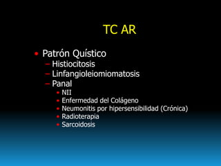 TC AR
• Patrón Quístico
– Histiocitosis
– Linfangioleiomiomatosis
– Panal
• NII
• Enfermedad del Colágeno
• Neumonitis por...