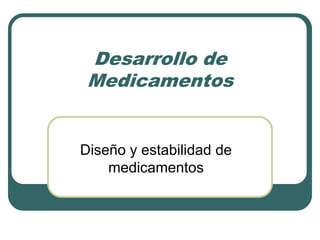 Desarrollo de
Medicamentos
Diseño y estabilidad de
medicamentos
 