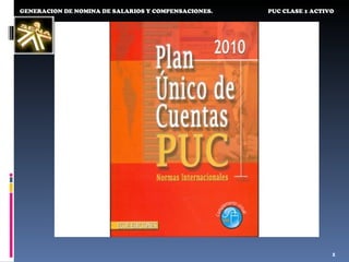 GENERACION DE NOMINA DE SALARIOS Y COMPENSACIONES.   PUC CLASE 1 ACTIVO




                                                                      1
 